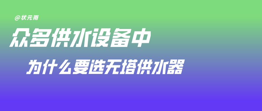 状元雨|众多供水设备中，为什么要选无塔供水器？